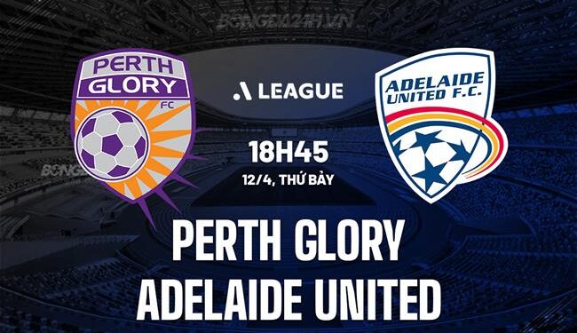 Nhận định Perth Glory vs Adelaide United 18h45 ngày 12/4 (VĐQG Australia 2024/25)