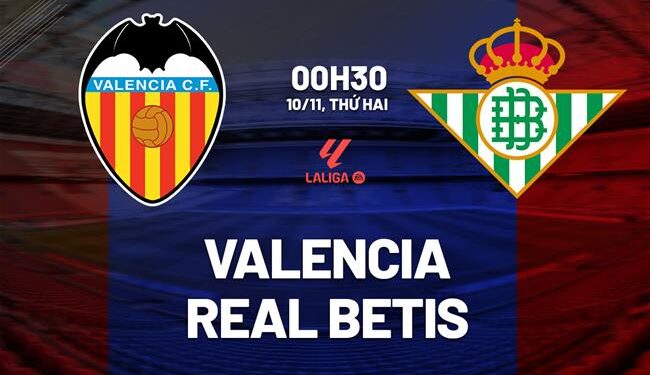 Nhận định Valencia vs Real Betis (00h30 ngày 10/11): Giữ mạch thăng hoa